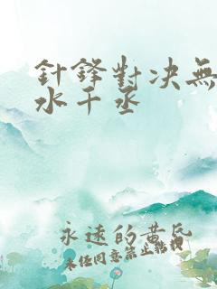 针锋对决无删减水千丞