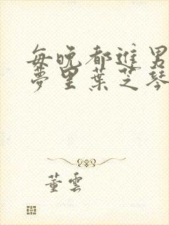 每晚都进男神的梦里叶芝琴