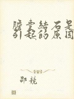 胆囊结石是怎么引起的原因有哪些