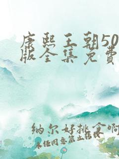 康熙王朝50集版全集免费观看在线