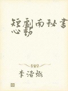 短剧南秘书还没心动