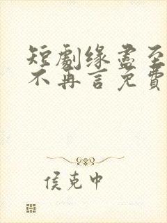 短剧缘尽至此爱不再言免费观看