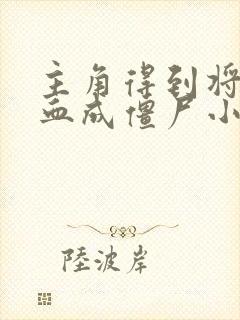 主角得到将臣精血成僵尸小说