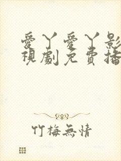 爱丫爱丫影院电视剧免费播放辣妹子