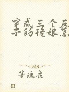 穿成三个反派崽子的后娘怎么办章节