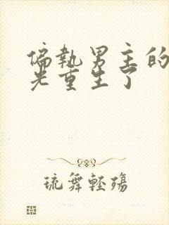 偏执男主的白月光重生了