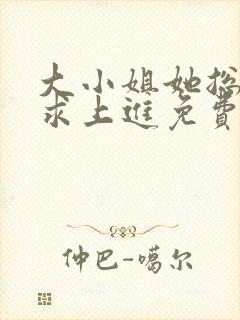 大小姐她总是不求上进免费阅读全文