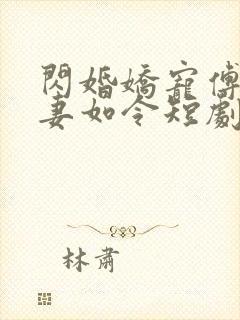 闪婚娇宠傅总宠妻如令短剧剧全集免费观看