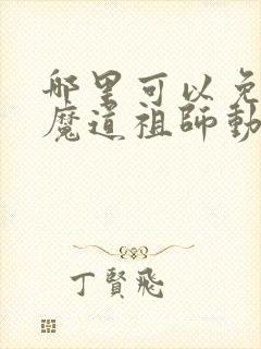 哪里可以免费看魔道祖师动漫全集