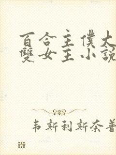 百合主仆大小姐双女主小说