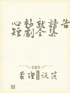 心动就请告诉我短剧全集