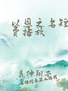 以恩之名短剧免费播放