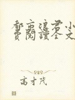 都市浪君小说免费阅读全文最新章节