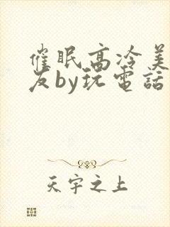 催眠高冷美人室友by玩电话的