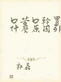 口苦口干胃胀是什么原因引起的