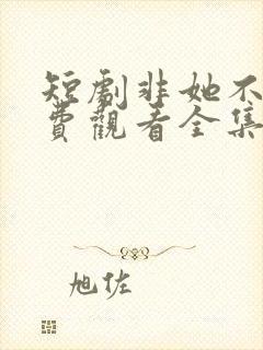 短剧非她不可免费观看全集