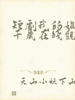 短剧我的姐妹三千岁在线观看