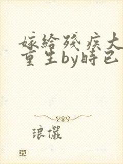 嫁给残疾大佬后重生by时已晚