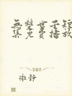 无双世子短剧全集免费播放