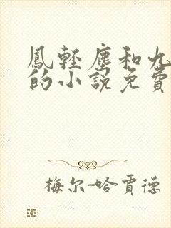 凤轻尘和九皇叔的小说免费阅读笔趣阁