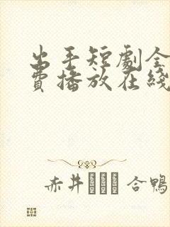 出手短剧全集免费播放在线观看高清