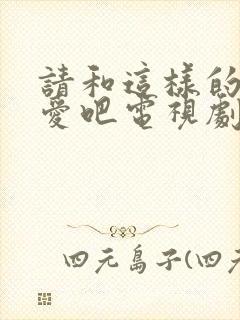 请和这样的我恋爱吧电视剧免费观看完整版