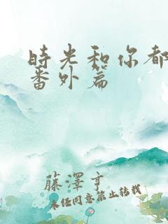 时光和你都很甜番外篇