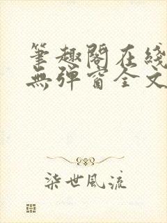 笔趣阁在线阅读无弹窗全文下载