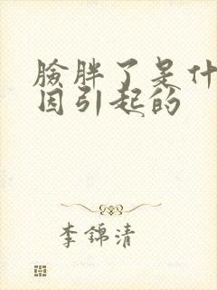 脸胖了是什么原因引起的