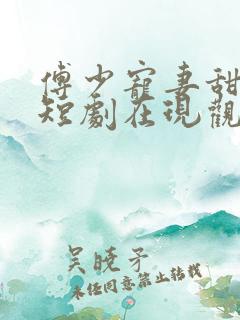 傅少宠妻甜入骨短剧在现观看