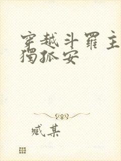 穿越斗罗主角叫独孤安