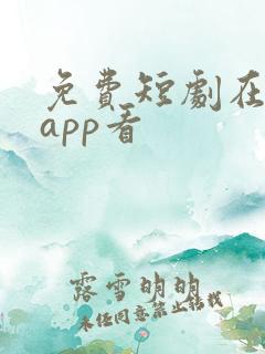 免费短剧在那个app看