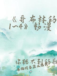 《哥布林的老巢1~4》动漫