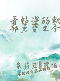 看动漫的软件全部免费又全的