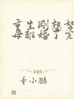 重生刚想努力父母离婚了完整版视频