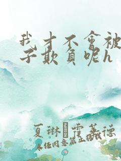 我才不会被女孩子欺负呢h