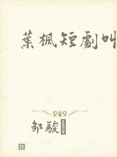 叶枫短剧叫什么