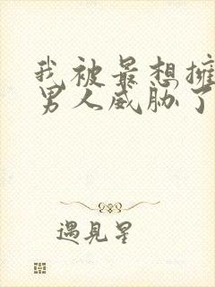 我被最想拥抱的男人威胁了的漫画完整版