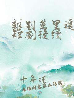 离别万里遥无期短剧后续