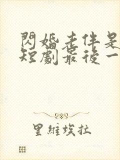 闪婚老伴是豪门短剧最后一集