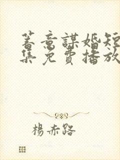 蓄意谋婚短剧全集免费播放