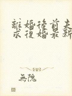 离婚后前夫哭着求复婚最新篇章