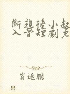 断亲后小叔宠我入骨短剧免费播放