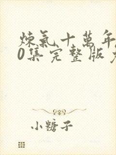 炼气十万年160集完整版免费观看