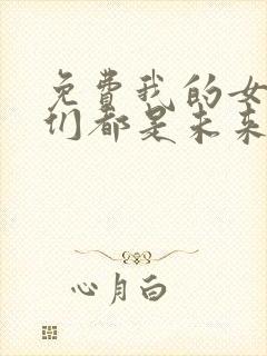 免费我的女徒弟们都是未来诸天大佬漫画