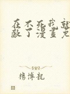 在不死我就真无敌了漫画免费下拉