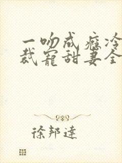 一吻成瘾冷傲总裁宠甜妻全文免费