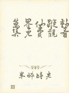 万界仙踪动漫全集免费观看完整版