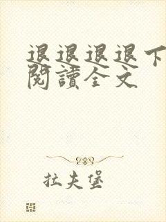 退退退退下免费阅读全文