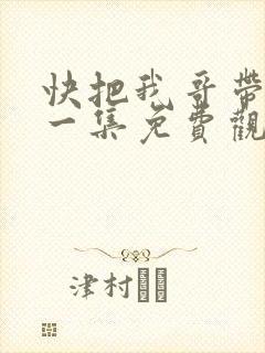 快把我哥带走第一集免费观看